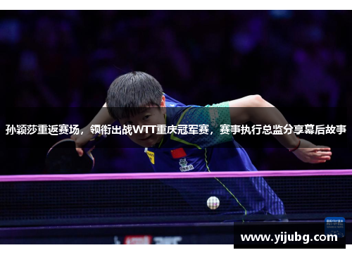 孙颖莎重返赛场，领衔出战WTT重庆冠军赛，赛事执行总监分享幕后故事