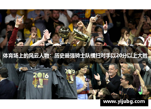 体育场上的风云人物：历史最强骑士队横扫对手以20分以上大胜