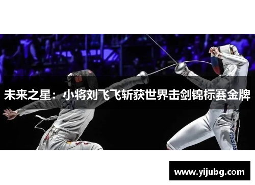 未来之星：小将刘飞飞斩获世界击剑锦标赛金牌